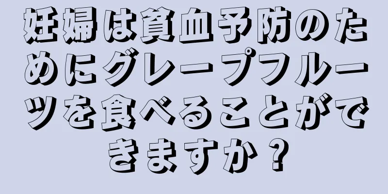 妊婦は貧血予防のためにグレープフルーツを食べることができますか？