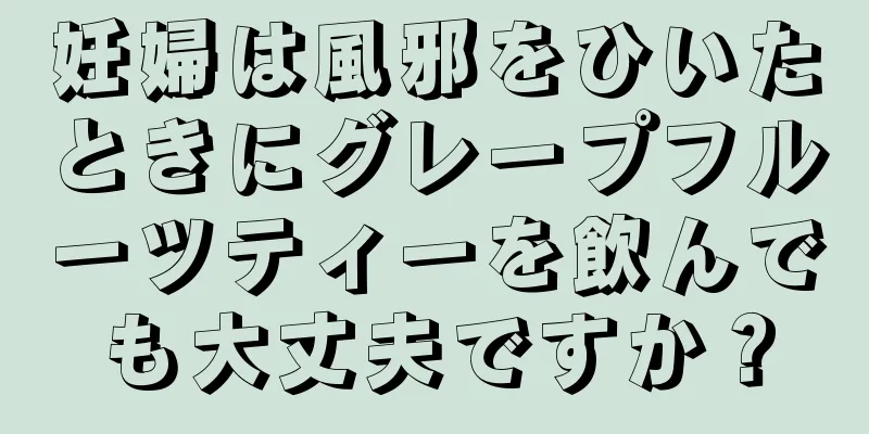 妊婦は風邪をひいたときにグレープフルーツティーを飲んでも大丈夫ですか？