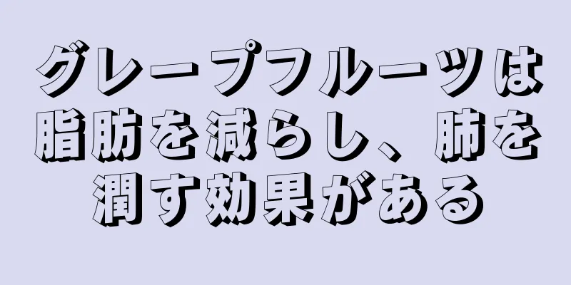 グレープフルーツは脂肪を減らし、肺を潤す効果がある