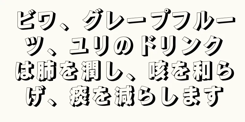 ビワ、グレープフルーツ、ユリのドリンクは肺を潤し、咳を和らげ、痰を減らします