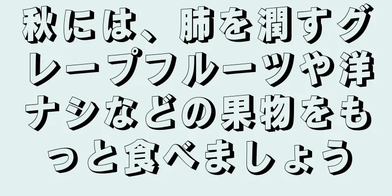 秋には、肺を潤すグレープフルーツや洋ナシなどの果物をもっと食べましょう