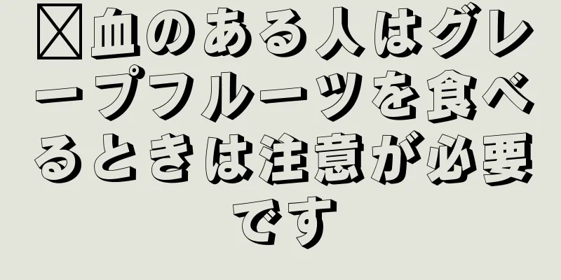 瘀血のある人はグレープフルーツを食べるときは注意が必要です