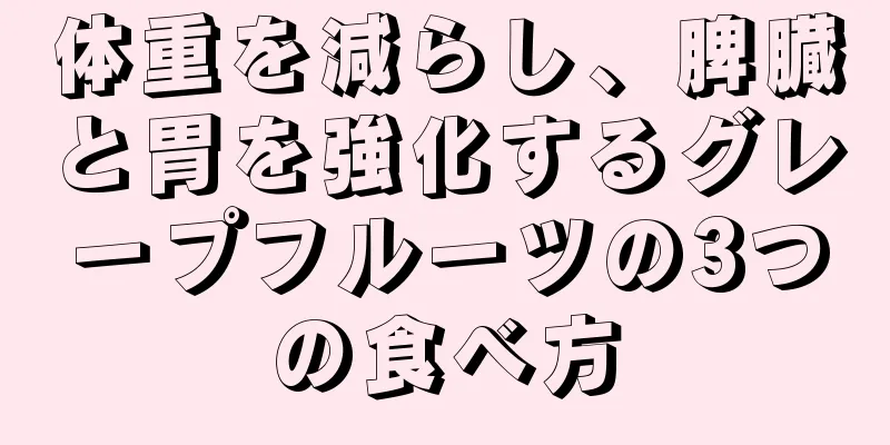 体重を減らし、脾臓と胃を強化するグレープフルーツの3つの食べ方