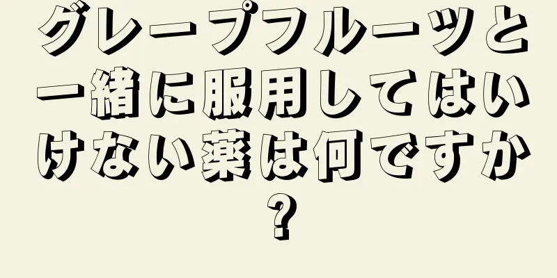 グレープフルーツと一緒に服用してはいけない薬は何ですか?