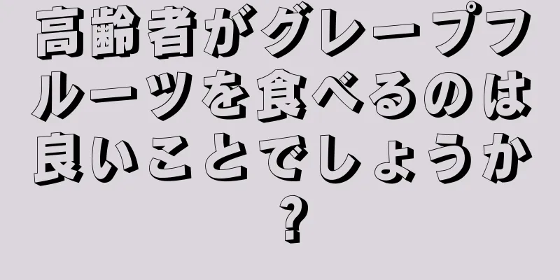 高齢者がグレープフルーツを食べるのは良いことでしょうか？