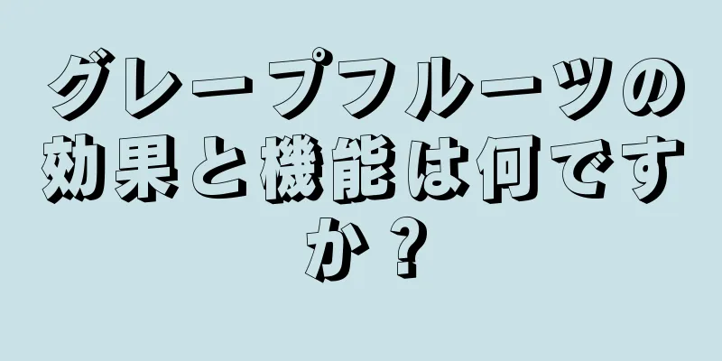 グレープフルーツの効果と機能は何ですか？