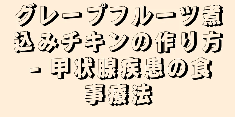 グレープフルーツ煮込みチキンの作り方 - 甲状腺疾患の食事療法