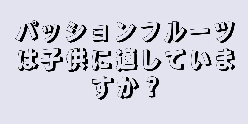 パッションフルーツは子供に適していますか？