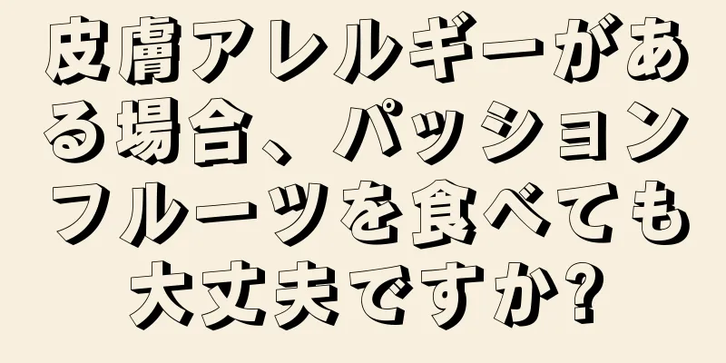 皮膚アレルギーがある場合、パッションフルーツを食べても大丈夫ですか?