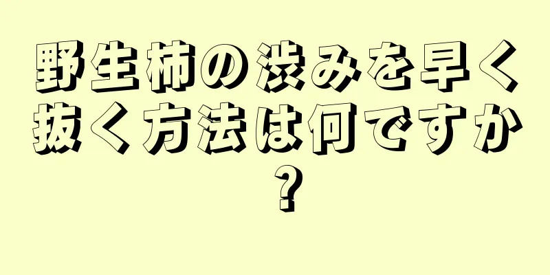 野生柿の渋みを早く抜く方法は何ですか？