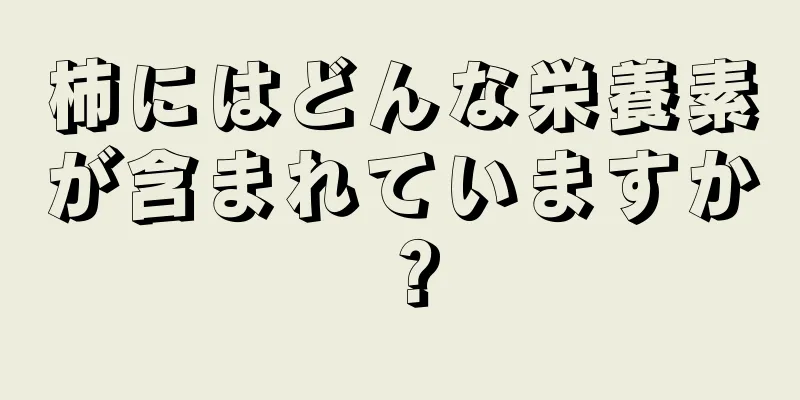 柿にはどんな栄養素が含まれていますか？