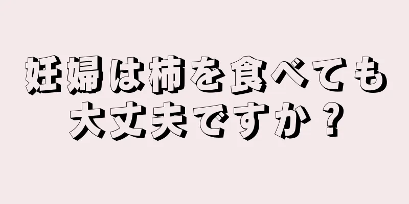 妊婦は柿を食べても大丈夫ですか？