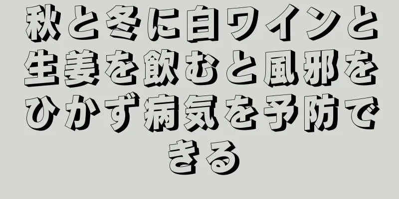 秋と冬に白ワインと生姜を飲むと風邪をひかず病気を予防できる