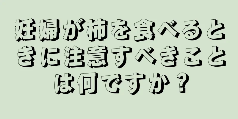 妊婦が柿を食べるときに注意すべきことは何ですか？