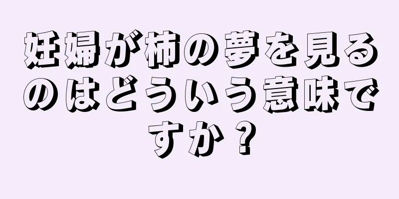 妊婦が柿の夢を見るのはどういう意味ですか？