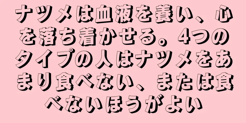 ナツメは血液を養い、心を落ち着かせる。4つのタイプの人はナツメをあまり食べない、または食べないほうがよい