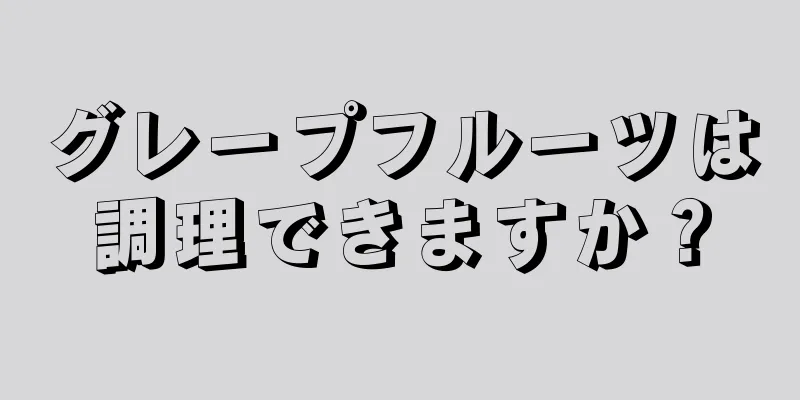 グレープフルーツは調理できますか？