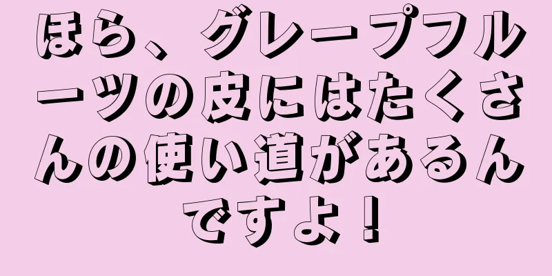 ほら、グレープフルーツの皮にはたくさんの使い道があるんですよ！