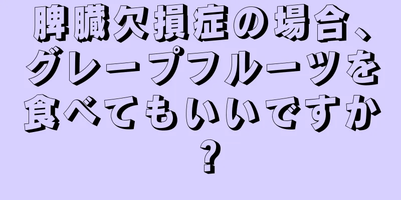 脾臓欠損症の場合、グレープフルーツを食べてもいいですか？