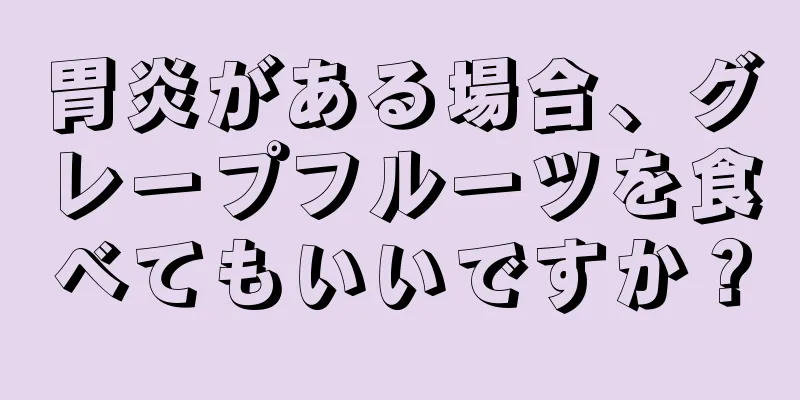 胃炎がある場合、グレープフルーツを食べてもいいですか？