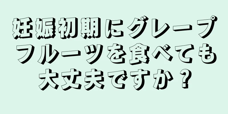 妊娠初期にグレープフルーツを食べても大丈夫ですか？