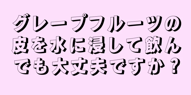 グレープフルーツの皮を水に浸して飲んでも大丈夫ですか？