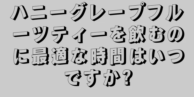 ハニーグレープフルーツティーを飲むのに最適な時間はいつですか?