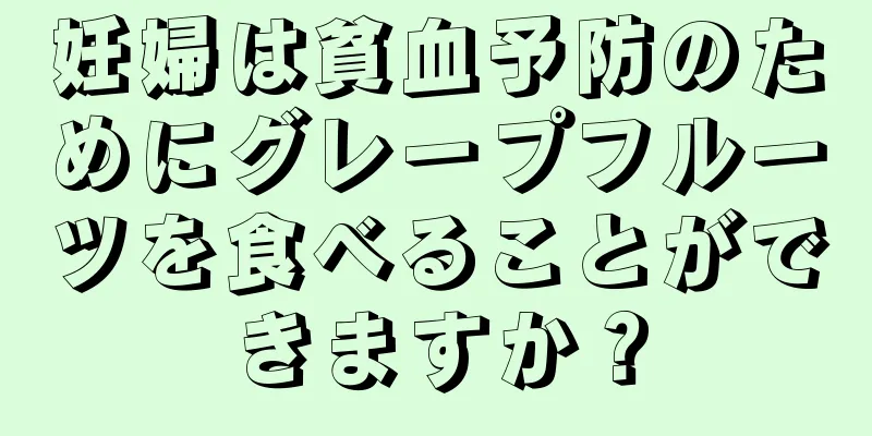 妊婦は貧血予防のためにグレープフルーツを食べることができますか？