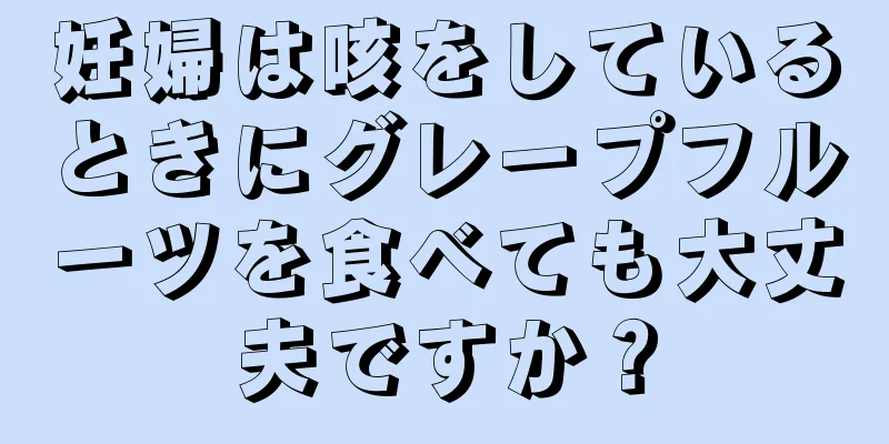 妊婦は咳をしているときにグレープフルーツを食べても大丈夫ですか？