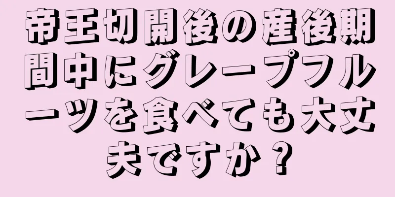 帝王切開後の産後期間中にグレープフルーツを食べても大丈夫ですか？