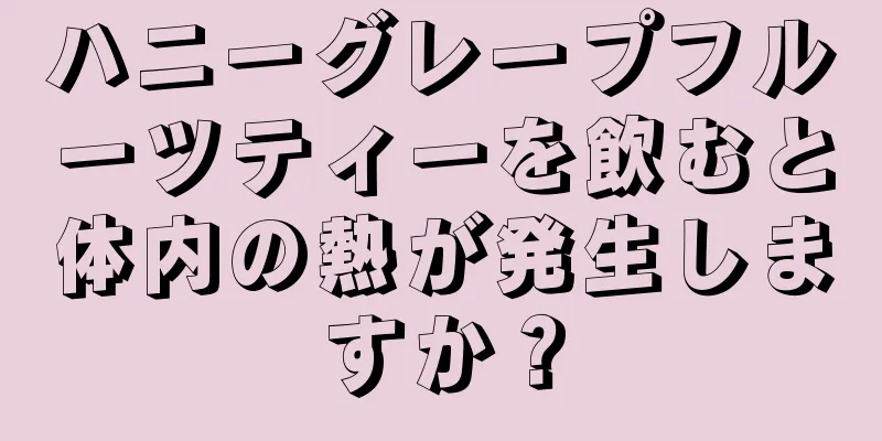 ハニーグレープフルーツティーを飲むと体内の熱が発生しますか？