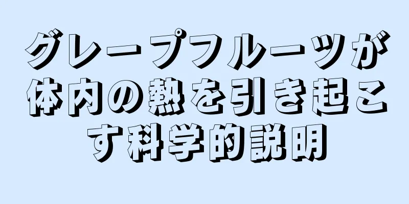 グレープフルーツが体内の熱を引き起こす科学的説明