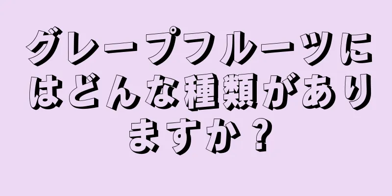 グレープフルーツにはどんな種類がありますか？