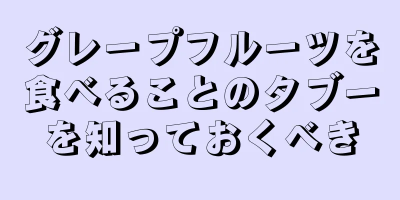 グレープフルーツを食べることのタブーを知っておくべき