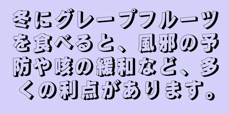 冬にグレープフルーツを食べると、風邪の予防や咳の緩和など、多くの利点があります。