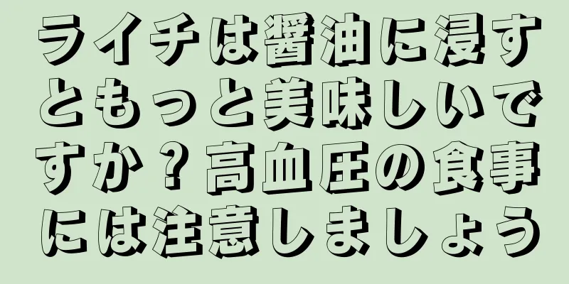 ライチは醤油に浸すともっと美味しいですか？高血圧の食事には注意しましょう