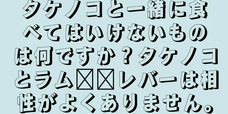 タケノコと一緒に食べてはいけないものは何ですか？タケノコとラム​​レバーは相性がよくありません。