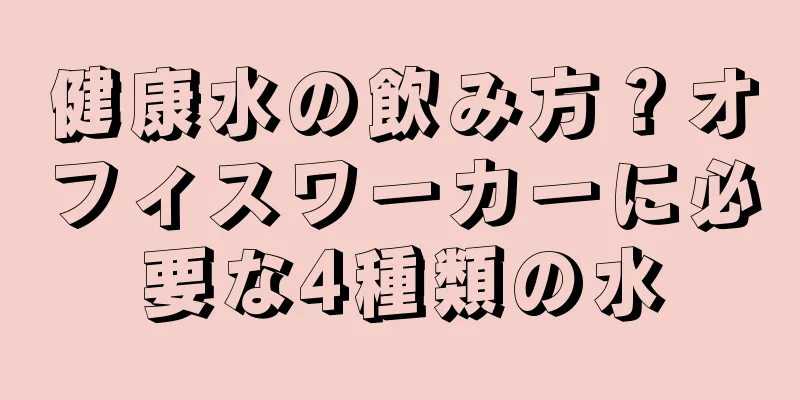 健康水の飲み方？オフィスワーカーに必要な4種類の水
