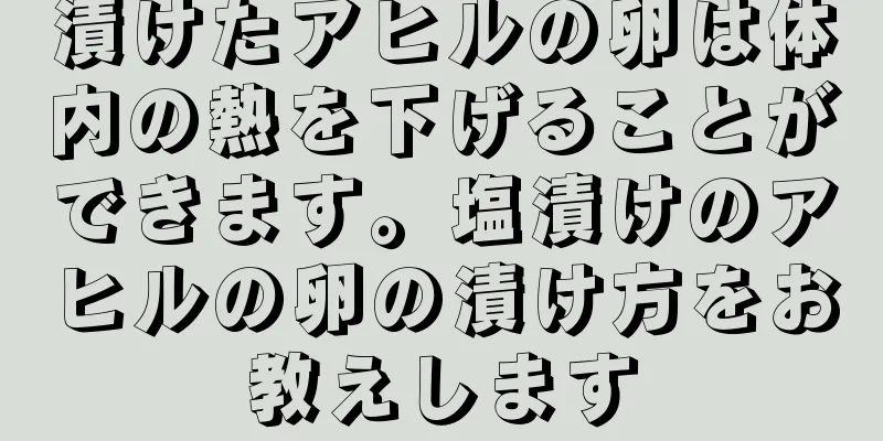 漬けたアヒルの卵は体内の熱を下げることができます。塩漬けのアヒルの卵の漬け方をお教えします