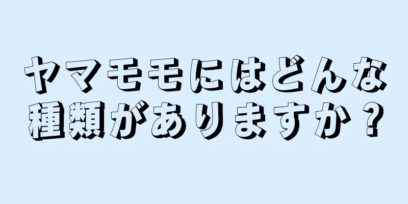 ヤマモモにはどんな種類がありますか？