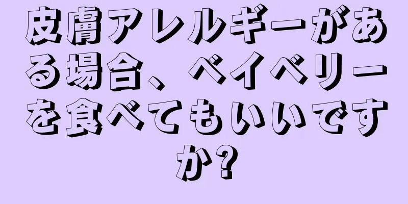 皮膚アレルギーがある場合、ベイベリーを食べてもいいですか?