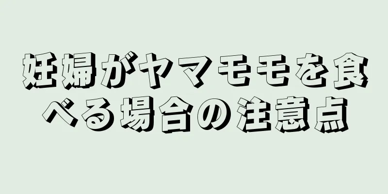 妊婦がヤマモモを食べる場合の注意点