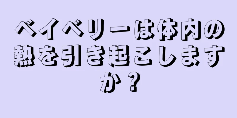 ベイベリーは体内の熱を引き起こしますか？