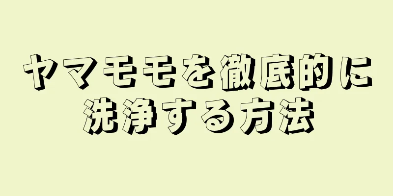 ヤマモモを徹底的に洗浄する方法