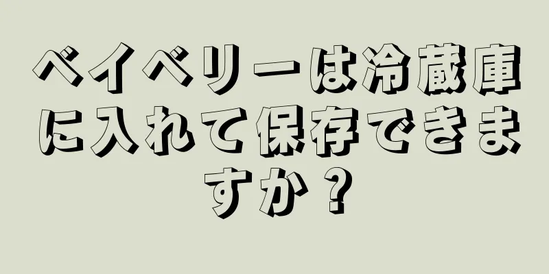 ベイベリーは冷蔵庫に入れて保存できますか？