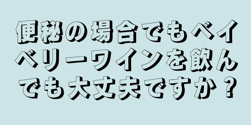 便秘の場合でもベイベリーワインを飲んでも大丈夫ですか？