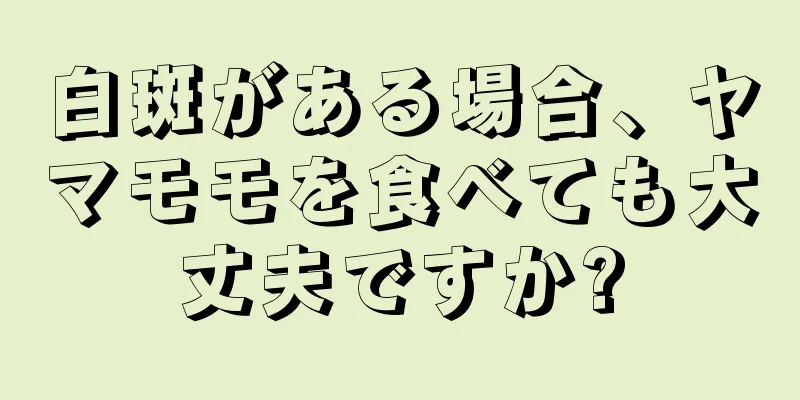 白斑がある場合、ヤマモモを食べても大丈夫ですか?