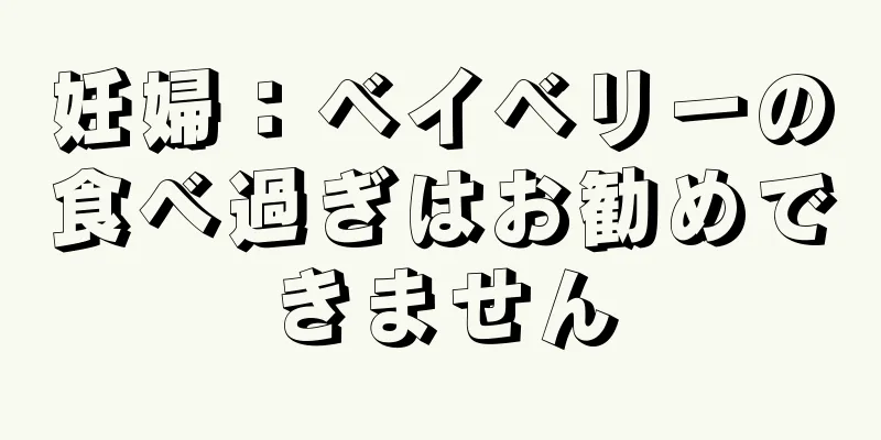 妊婦：ベイベリーの食べ過ぎはお勧めできません