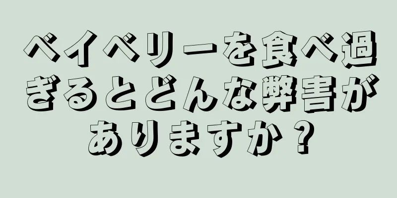 ベイベリーを食べ過ぎるとどんな弊害がありますか？