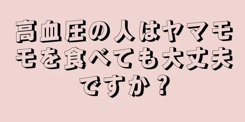 高血圧の人はヤマモモを食べても大丈夫ですか？